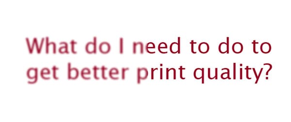Image of a question that is half blurry and half clear saying 'What do I need to do to get better print quality?'